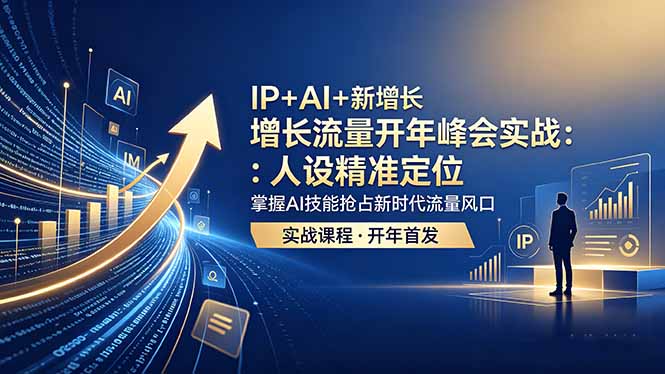 IP+AI+新增长 流量开年 峰会实战：人设精准定位 掌握AI技能抢占新时代流量风口-Ai创业网
