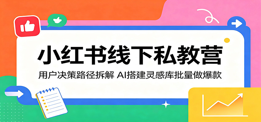 小红书线下私教营：用户决策路径拆解，AI搭建灵感库批量做爆款-Ai创业网