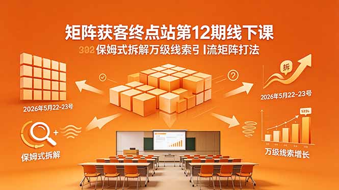 矩阵获客终点站第12期线下课 2026年5月22-23号 保姆式拆解万级线索引流矩阵打法-Ai创业网