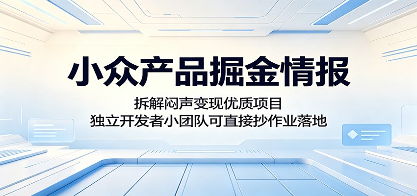小众产品掘金情报：拆解闷声变现优质项目，独立开发者小团队可直接抄作业落地-Ai创业网