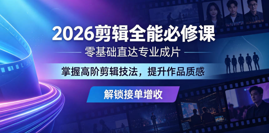 2026剪辑全能必修课，零基础直达专业成片，掌握高阶剪辑技法，提升作品质感解锁接单增收-Ai创业网
