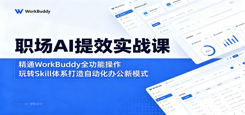 职场AI提效实战课：精通WorkBuddy全功能操作，玩转Skill体系打造自动化办公新模式-Ai创业网