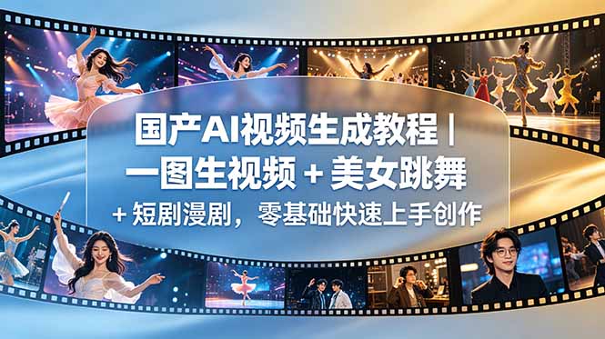 国产AI视频生成教程｜一图生视频 + 美女跳舞 + 短剧漫剧，零基础快速上手创作-Ai创业网