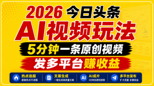 2026今日头条AI视频玩法,5分钟一条原创视频,发多平台赚收益-Ai创业网