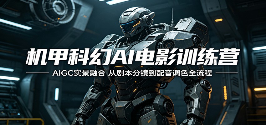 机甲科幻AI电影训练营：AIGC实景融合，从剧本分镜到配音调色全流程-Ai创业网