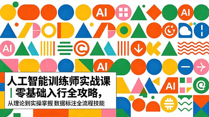 AI人工智能 训练师实战课｜零基础入行全攻略，从理论到实操掌握数据标注全流程技能-Ai创业网