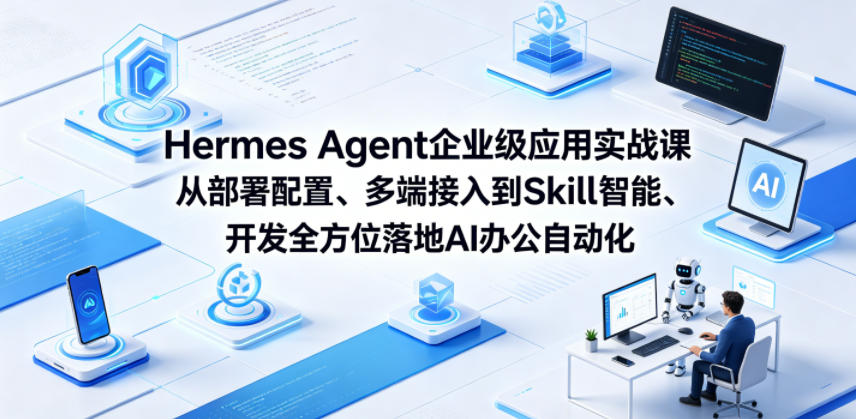 Hermes Agent企业级应用实战课从部署配置、多端接入到Skill智能开发全方位落地AI办公自动化-Ai创业网