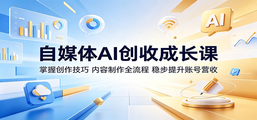 自媒体AI创收成长课：掌握创作技巧，内容制作全流程，稳步提升账号营收-Ai创业网