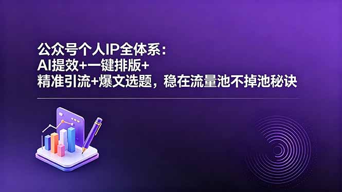 公众号个人IP全体系：AI提效+一键排版+精准引流+爆文选题，稳在流量池不掉池秘诀-Ai创业网