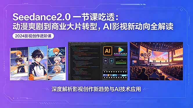 Seedance2.0一节课吃透：动漫爽剧到商业大片转型，AI影视新动向全解读-Ai创业网