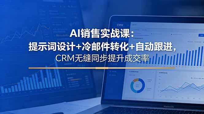 AI销售实战课：提示词设计+冷邮件转化+自动跟进，CRM无缝同步提升成交率-Ai创业网