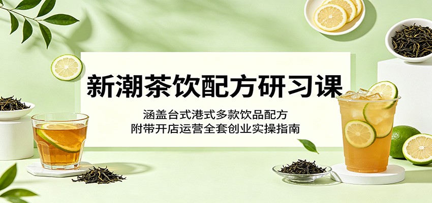 新潮茶饮配方研习课：涵盖台式港式多款饮品配方，附带开店运营全套创业实操指南-Ai创业网
