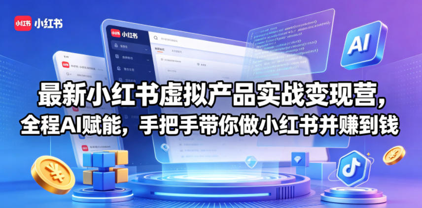 最新小红书虚拟产品实战变现营，全程AI赋能，手把手带你做小红书并赚到钱-Ai创业网