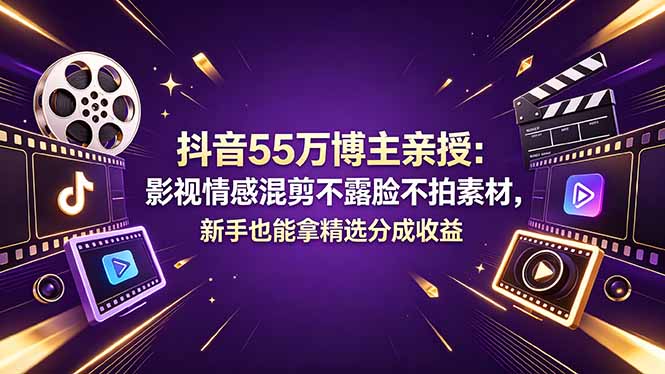 抖音55万博主亲授：影视情感混剪不露脸不拍素材，新手也能拿精选分成收益-Ai创业网
