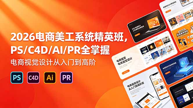2026电商美工系统精英班，PS/C4D/AI/PR全掌握，电商视觉设计从入门到高阶-Ai创业网