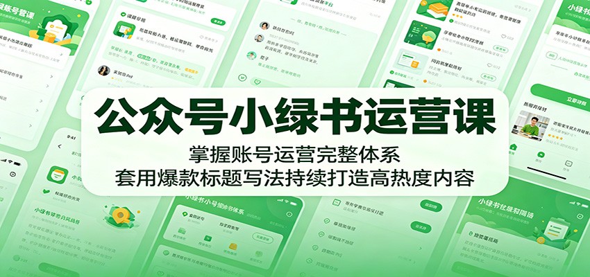 公众号小绿书运营课：掌握账号运营完整体系，套用爆款标题写法持续打造高热度内容-Ai创业网