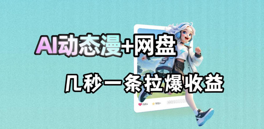 最新AI动态漫+网盘，AI赋能网盘拉新，几秒一条拉爆收益-Ai创业网