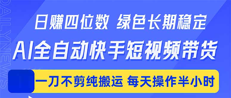 日入四位数！Ai全自动快手短视频带货，绿色长期稳定，一刀不剪纯搬运，每天操作半小时-Ai创业网