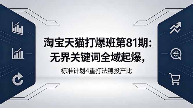 淘宝天猫打爆班第81期：无界关键词全域起爆，标准计划4重打法稳投产比-Ai创业网