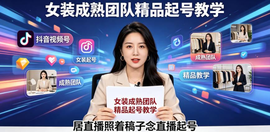 抖音视频号绿幕直播，女装成熟团队打造精品起号教学，居直播照着稿子念直播起号-Ai创业网