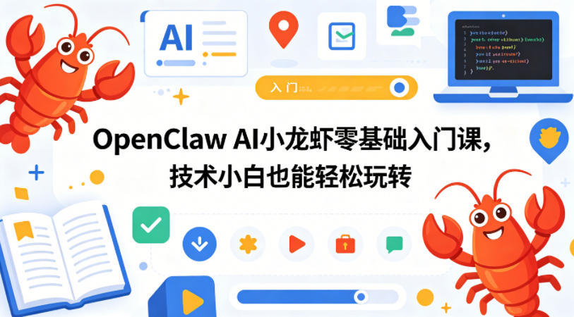 OpenClaw AI小龙虾零基础入门课，技术小白也能轻松玩转(更新0522)-Ai创业网