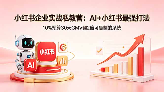 小红书企业实战私教营：AI+小红书最强打法，10%预算30天GMV翻2倍可复制的系统-Ai创业网