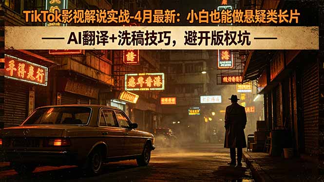 TikTok影视解说实战-4月最新：小白也能做悬疑类长片，AI翻译+洗稿技巧，避开版权坑-Ai创业网