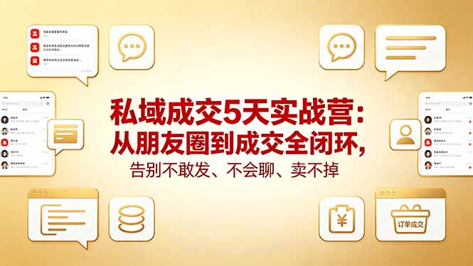 私域成交5天实战营：从朋友圈到成交全闭环，告别不敢发、不会聊、卖不掉-Ai创业网