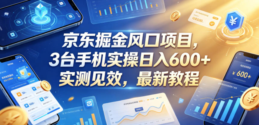 京东掘金风口项目，3台手机实操日入600+，实测见效，最新教程【揭秘】-Ai创业网
