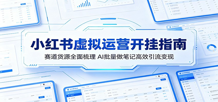 小红书虚拟运营开挂指南：赛道货源全面梳理，AI批量做笔记高效引流变现-Ai创业网