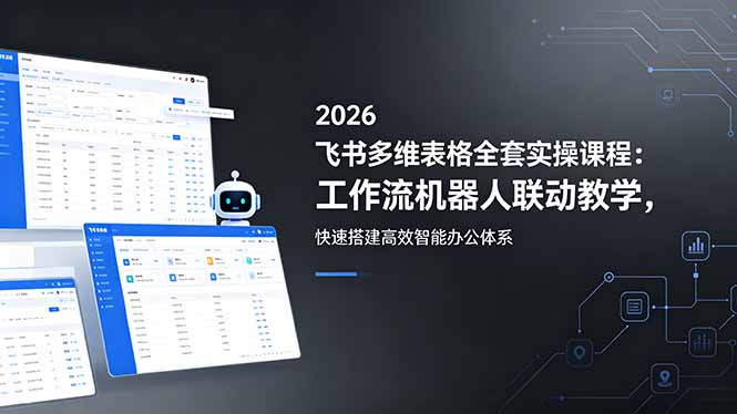 2026飞书多维表格全套实操课程：工作流机器人联动教学，快速搭建高效智能办公体系-Ai创业网