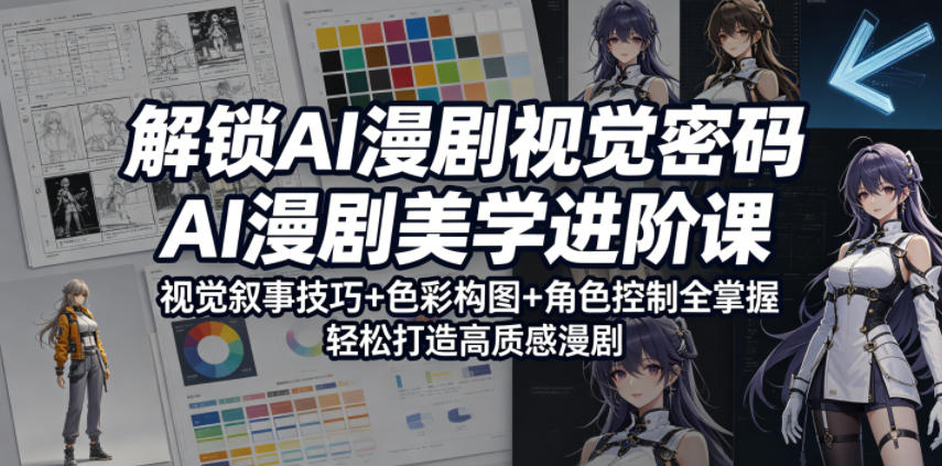 解锁AI漫剧视觉密码，AI漫剧美学进阶课，视觉叙事技巧+色彩构图+角色控制全掌握，轻松打造高质感漫剧-Ai创业网