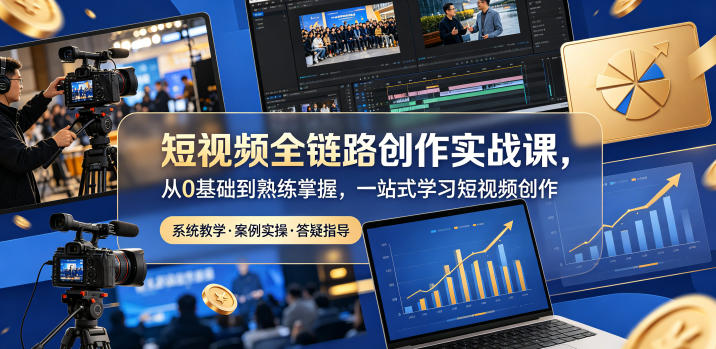 短视频全链路创作实战课，从0基础到熟练掌握，一站式学习短视频创作-Ai创业网