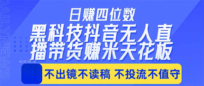 日入四位数！！最新黑科技抖音无人直播带货赚钱天花板，不出镜，不读稿，不投流，不值守，手…-Ai创业网
