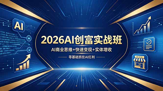 2026AI创富实战班，AI商业思维+快速变现+实体增收，零基础抓住AI红利-Ai创业网