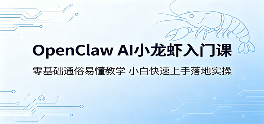 OpenClaw AI小龙虾入门课：零基础通俗易懂教学，小白快速上手落地实操-Ai创业网