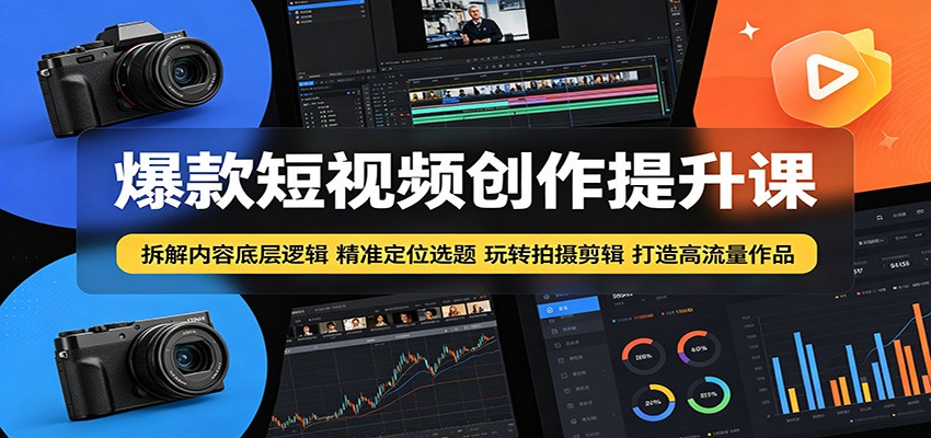 爆款短视频创作提升课：拆解内容底层逻辑，精准定位选题玩转拍摄剪辑打造高流量作品-Ai创业网