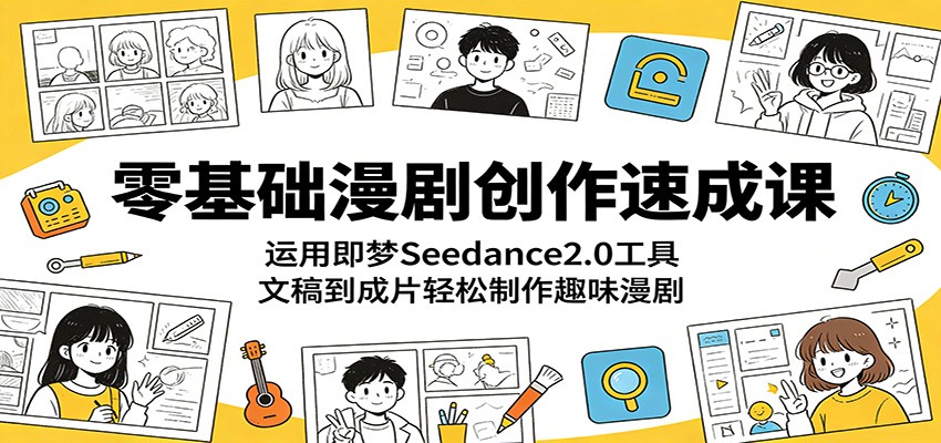 零基础漫剧创作速成课：运用即梦Seedance2.0工具，文稿到成片轻松制作趣味漫剧-Ai创业网