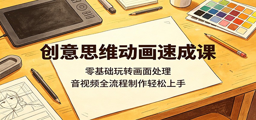 创意思维动画速成课：零基础玩转画面处理，音视频全流程制作轻松上手-Ai创业网
