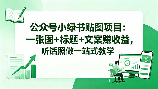公众号小绿书贴图项目：一张图+标题+文案赚收益，听话照做一站式教学-Ai创业网