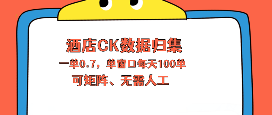 上班也能玩的酒店CK数据归集，一单0.7单窗口每天可做100单，一个人就能矩阵操作-Ai创业网
