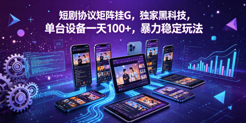 短剧协议矩阵挂G，独家黑科技，单台设备一天100+，暴力稳定玩法【揭秘】-Ai创业网