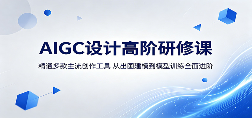 AIGC设计高阶研修课：精通多款主流创作工具，从出图建模到模型训练全面进阶-Ai创业网