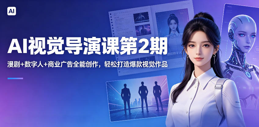 AI视觉导演课第2期，漫剧+数字人+商业广告全能创作，轻松打造爆款视觉作品-Ai创业网