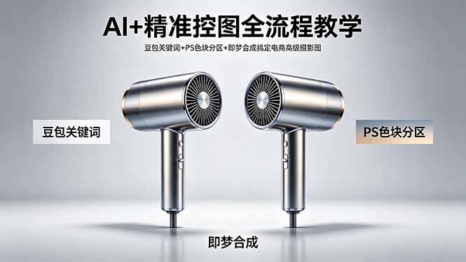 AI+精准控图全流程教学 豆包关键词+PS色块分区+即梦合成搞定电商高级摄影图-Ai创业网