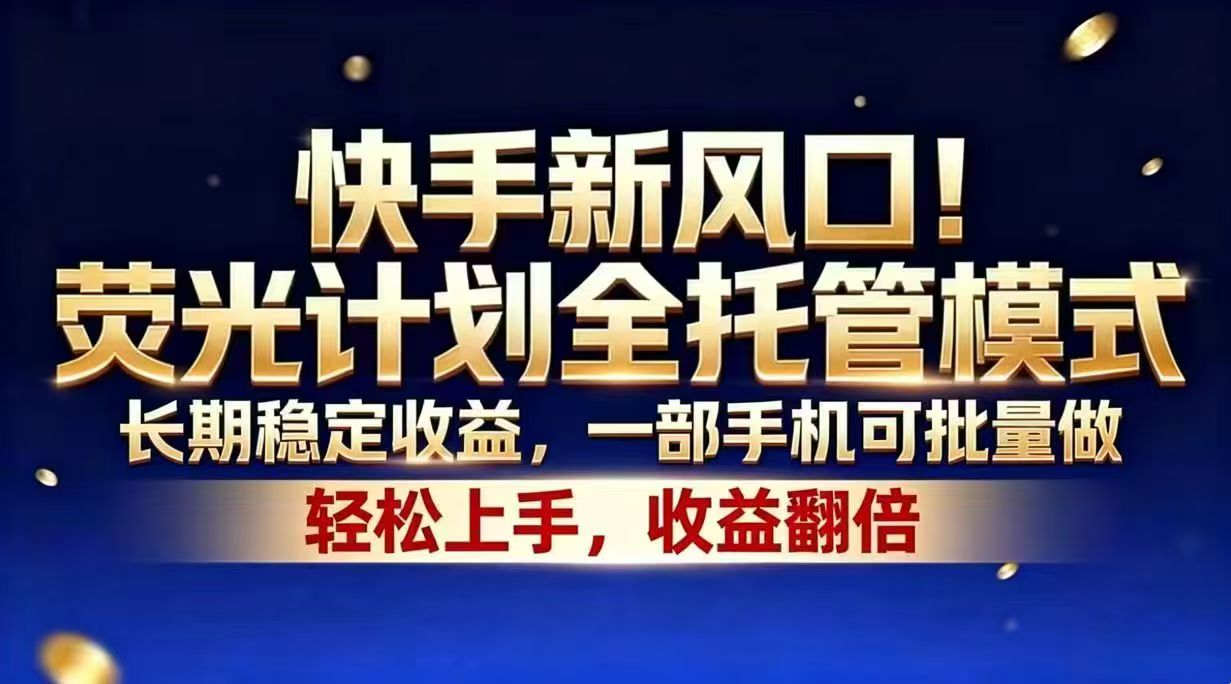 快手新风口！荧光计划全托管模式，长期稳定收益，一部手机可批量做-Ai创业网