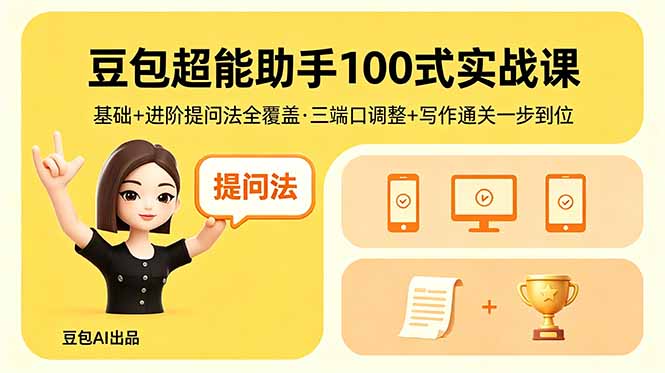 豆包超能助手100式实战课，基础+进阶提问法全覆盖，三端口调整+写作通关一步到位-Ai创业网