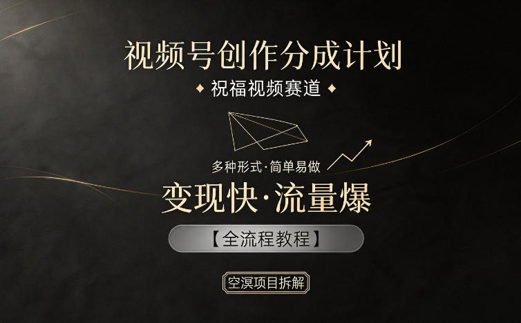 视频号创作分成计划，祝福视频赛道，多种制作形式，简单易做，变现快流量爆【全流程教程】-Ai创业网