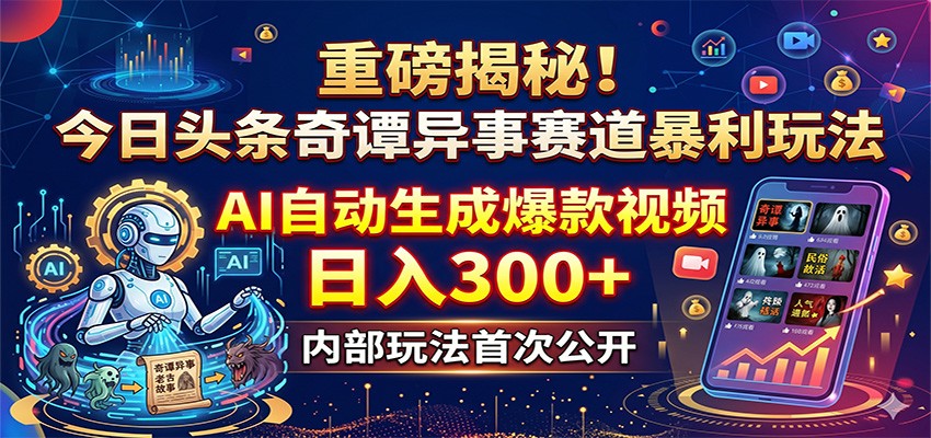 重磅揭秘！今日头条奇谭异事赛道暴利玩法：AI自动生成爆款视频，日入300+-Ai创业网