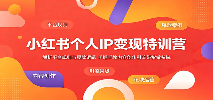 小红书个人IP变现特训营：解析平台规则与爆款逻辑，手把手教内容创作引流带货做私域-Ai创业网